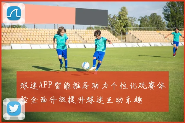 球迷APP智能推荐助力个性化观赛体验全面升级提升球迷互动乐趣
