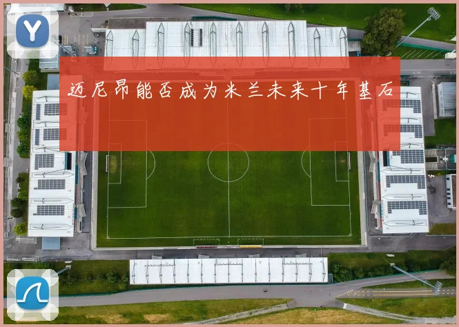 迈尼昂能否成为米兰未来十年基石