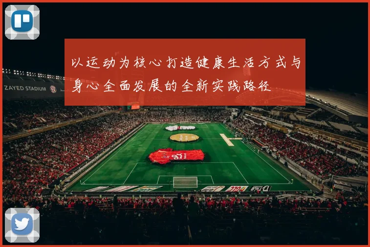 以运动为核心打造健康生活方式与身心全面发展的全新实践路径