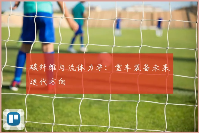 碳纤维与流体力学：雪车装备未来迭代方向