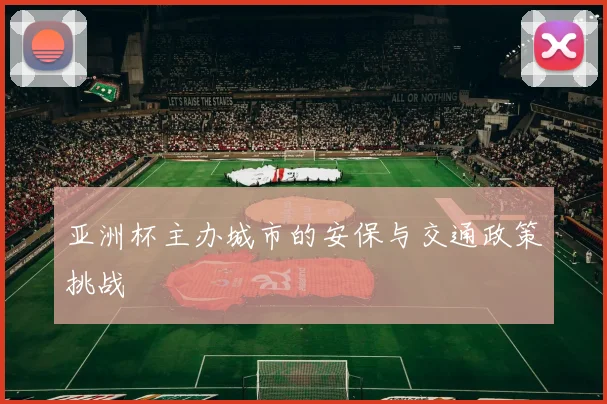 亚洲杯主办城市的安保与交通政策挑战