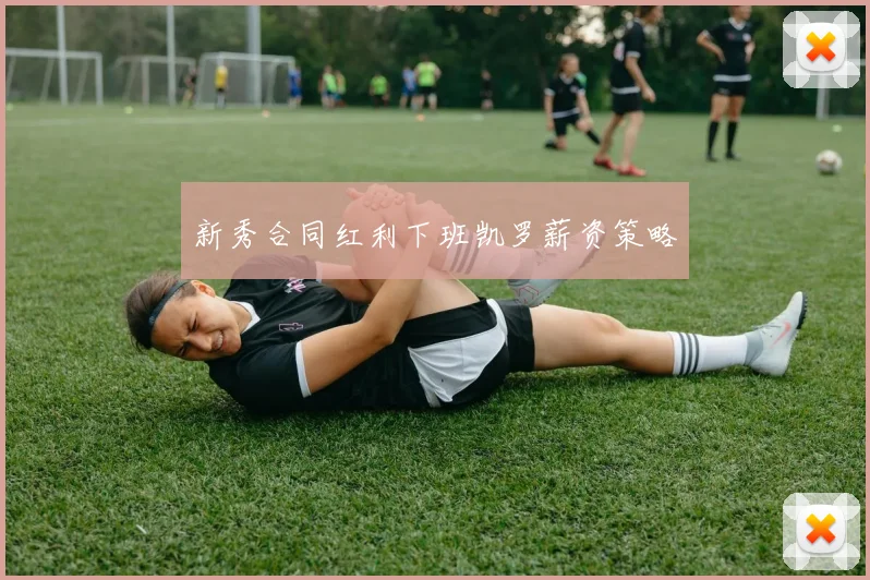 新秀合同红利下班凯罗薪资策略