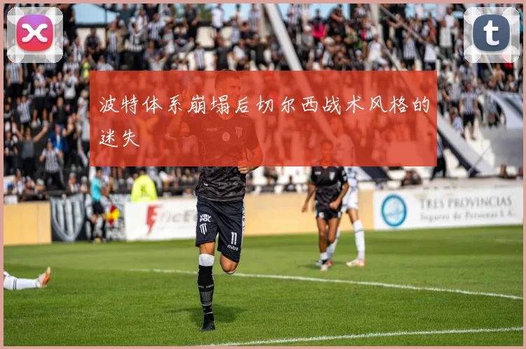 波特体系崩塌后切尔西战术风格的迷失