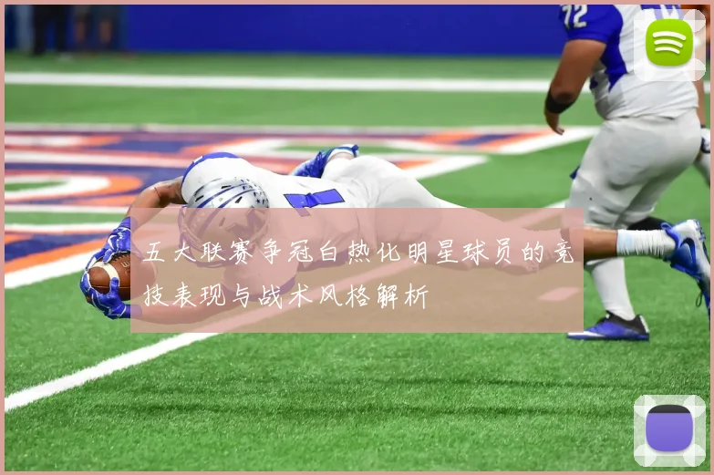 五大联赛争冠白热化明星球员的竞技表现与战术风格解析