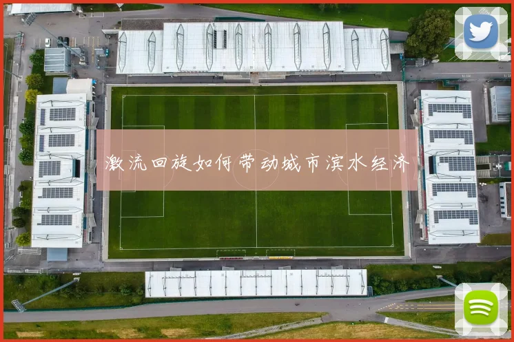 激流回旋如何带动城市滨水经济
