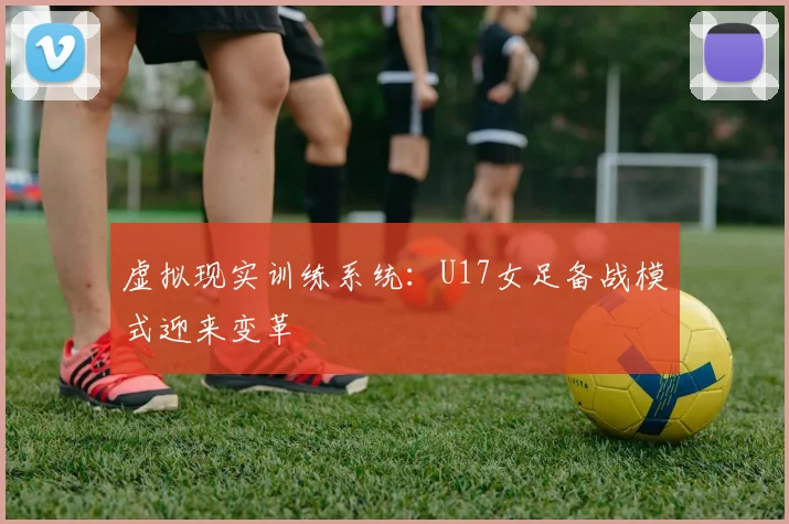 虚拟现实训练系统：U17女足备战模式迎来变革