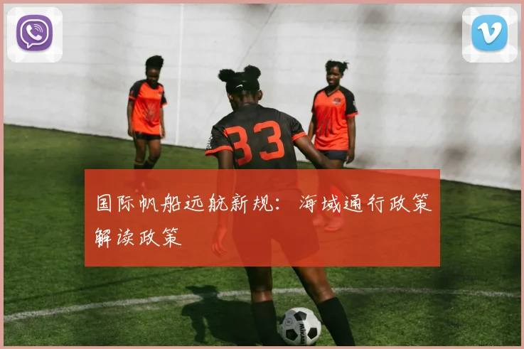 国际帆船远航新规：海域通行政策解读政策