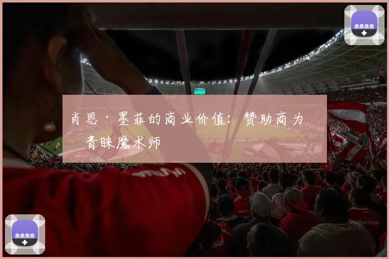 肖恩·墨菲的商业价值：赞助商为何青睐魔术师