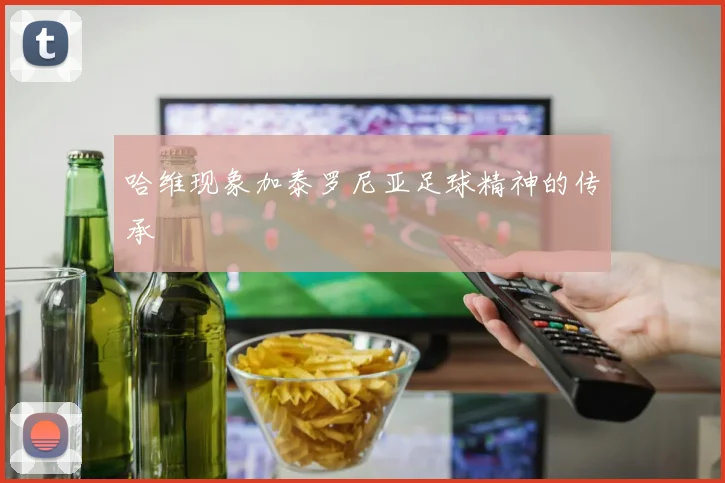 哈维现象加泰罗尼亚足球精神的传承