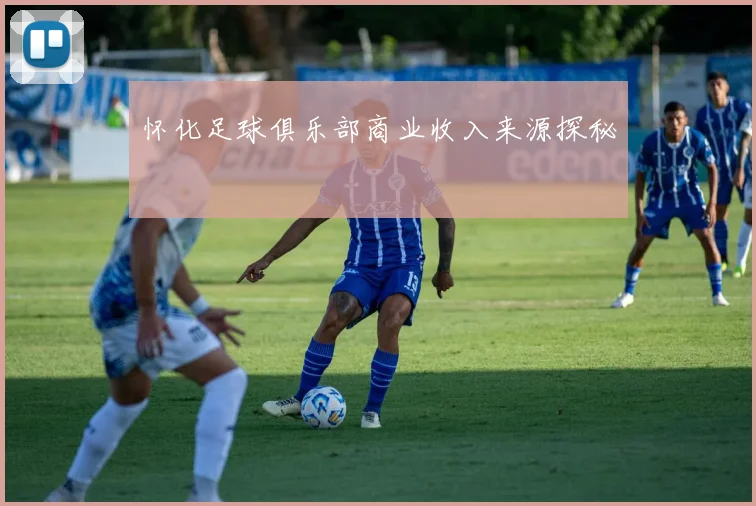 怀化足球俱乐部商业收入来源探秘